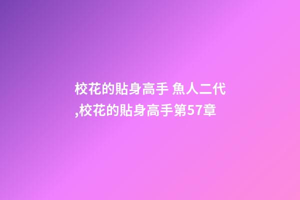 校花的貼身高手 魚人二代,校花的貼身高手(魚人二代)第57章-第1張-觀點(diǎn)-玄機(jī)派